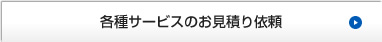 各種サービスのお見積もり依頼