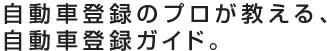 自動車登録のプロが教える、自動車登録ガイド。