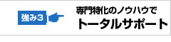 専門特化のノウハウでトータルサポート