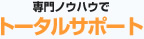 専門ノウハウでトータルサポート